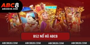 B52 Nổ Hũ - Nhận Thưởng Jackpot Hàng Tỷ Đồng Tại ABC8?