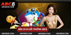 Lý Do Bet Thủ Nên Tham Gia Bắn Cá H5 Đổi Thưởng Abc8?