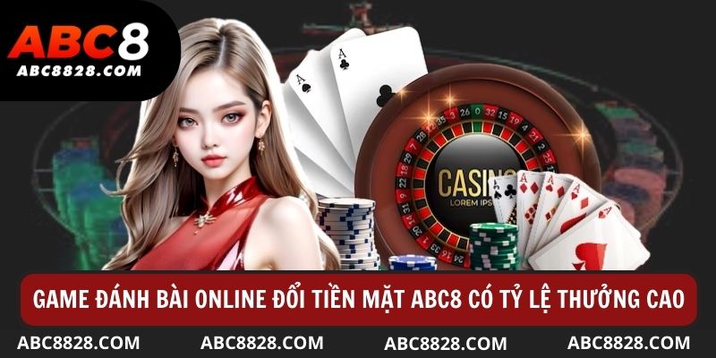 Game đánh bài online đổi tiền mặt tại nhà cái abc8 có tỷ lệ thưởng cao