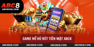 Game Nổ Hũ Rút Tiền Mặt Abc8 Là Gì? Mẹo Để Thắng Lớn?