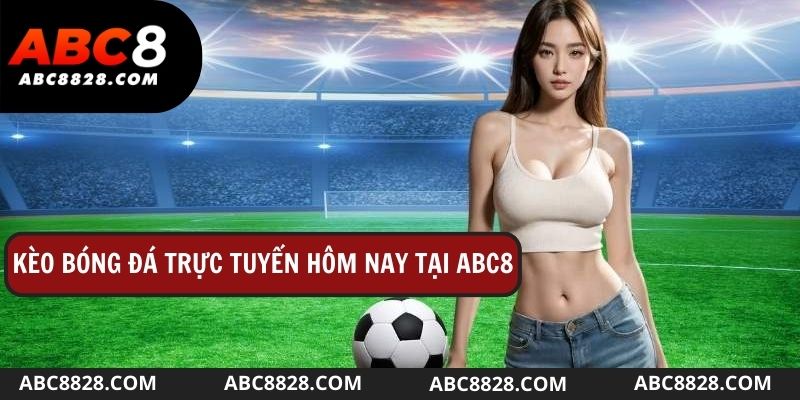 Kèo bóng đá trực tuyến hôm nay - Cập nhật tình hình lực lượng đội bóng