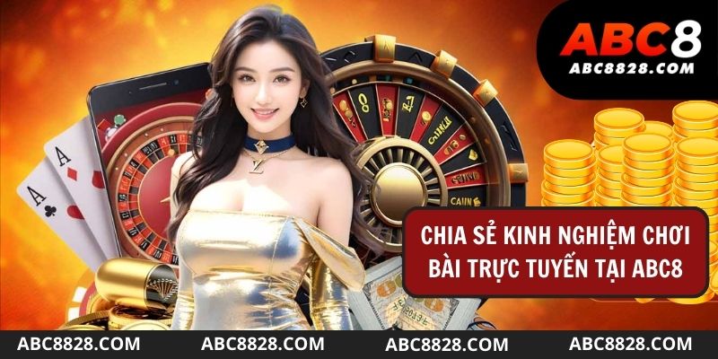 Chia sẻ kinh nghiệm chơi top 10 game bài đổi thưởng uy tín tại abc8828 com